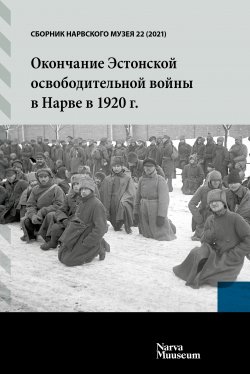 НАРВСКИЙ МУЗЕЙ. ИЗДАНИЕ 22. 2021. Окончание Эстонской освободительной войны в Нарве в 1920 г.